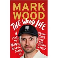 The Wood Life A Not so Helpful How-To Guide on Surviving Cricket, Life and Everything in Between by Wood, Mark, 9781838955823