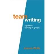 Team Writing A Guide to Working in Groups by Wolfe, Joanna, 9780312565824