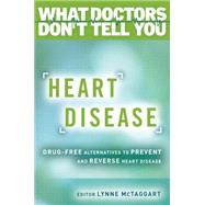 Heart Disease Drug-Free Alternatives to Prevent and Reverse Heart Disease (What Doctors Don't tell You) by McTaggart, Lynne, 9781401945824