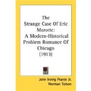 Strange Case of Eric Marotte : A Modern-Historical Problem Romance of Chicago (1913) by Pearce, John Irving, Jr.; Tolson, Norman, 9780548655825
