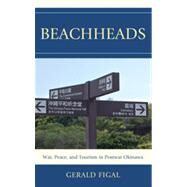 Beachheads War, Peace, and Tourism in Postwar Okinawa by Figal, Gerald, 9781442215825