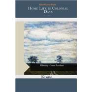 Home Life in Colonial Days by Earle, Alice Morse, 9781505295825