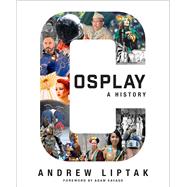 Cosplay: A History The Builders, Fans, and Makers Who Bring Your Favorite Stories to Life by Liptak, Andrew; Savage, Adam, 9781534455825