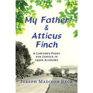 My Father and Atticus Finch A Lawyer's Fight for Justice in 1930s Alabama by Beck, Joseph Madison, 9780393285826