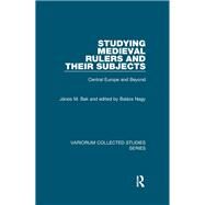Studying Medieval Rulers and Their Subjects: Central Europe and Beyond by Bak,Jnos M., 9781138375826