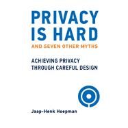 Privacy Is Hard and Seven Other Myths Achieving Privacy through Careful Design by Hoepman, Jaap-Henk, 9780262045827