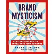 Brand Mysticism Cultivate Creativity and Intoxicate Your Audience by Grasse, Steven; Goldfarb, Aaron, 9780762475827