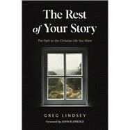 The Rest of Your Story The Path to the Christian Life You Want by Lindsey, Greg A., 9780830785827