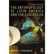 The Anthropology of Latin America and the Caribbean by Sanabria,Harry, 9781138675827