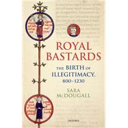 Royal Bastards The Birth of Illegitimacy, 800-1230 by McDougall, Sara, 9780198785828