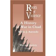 The Roots of Violence: A History of War in Chad by Azevedo,M. J., 9789056995829