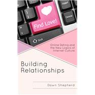 Building Relationships Online Dating and the New Logics of Internet Culture by Shepherd, Dawn, 9781498535830