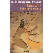 Edgar Cayce : gurir par la musique by Dorothe Koechlin de Bizemont, 9782268065830