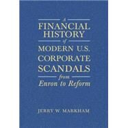 A Financial History of Modern U.S. Corporate Scandals: From Enron to Reform: From Enron to Reform by Markham; Jerry W, 9780765615831