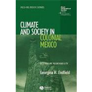 Climate and Society in Colonial Mexico A Study in Vulnerability by Endfield, Georgina H., 9781405145831
