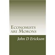 Economists Are Morons by Erickson, John D., 9781517015831