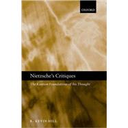 Nietzsche's Critiques The Kantian Foundations of His Thought by Hill, R. Kevin, 9780199255832