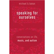 Speaking for Ourselves Conversations on Life, Music, and Autism by Bakan, Michael B.; Chasar, Mara; Gibson, Graeme; Grace, Elizabeth J.; Hamelson, Zena; Nitzberg, Dotan; Peterson, Gordon, 9780190855833