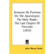 Sermons On Portions On The Apocalypse, The Holy Name, The Last Chapter Of Proverbs 1871 by Neale, John Mason, 9780548715833