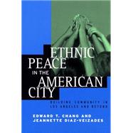 Ethnic Peace in the American City : Building Community in Los Angeles and Beyond by Chang, Edward T., 9780814715833