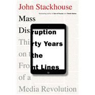 Mass Disruption Thirty Years on the Front Lines of a Media Revolution by Stackhouse, John, 9780345815835