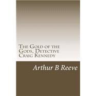 The Gold of the Gods, Detective Craig Kennedy by Reeve, Arthur B., 9781508475835