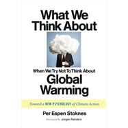 What We Think About When We (Try Not To) Think About Global Warming: Toward a New Psychology of Climate Action by Stoknes, Per Espen; Randers, Jorgen, 9781603585835