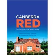 Canberra Red Stories from the Bush Capital by Headon, David; MacKenzie, Andrew, 9781743315835