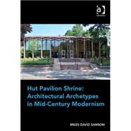 Hut Pavilion Shrine: Architectural Archetypes in Mid-Century Modernism by Samson,Miles David, 9781409465836