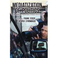 Mediatization of Politics Understanding the Transformation of Western Democracies by Esser, Frank; Strmbck, Jesper, 9781137275837