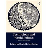 Technology and World Politics: An Introduction by McCarthy,Daniel R., 9781138955837