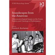Soundscapes from the Americas: Ethnomusicological Essays on the Power, Poetics, and Ontology of Performance by Buchanan,Donna A., 9781472415837