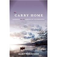The Carry Home Lessons From the American Wilderness by Ferguson, Gary, 9781619025837