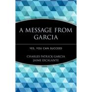 A Message from Garcia Yes, You Can Succeed by Garcia, Charles Patrick; Escalante, Jaime, 9780471755838