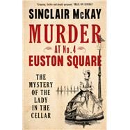 Murder at No. 4 Euston Square The Mystery of the Lady in the Cellar by McKay, Sinclair, 9780711255838