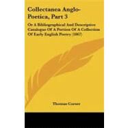 Collectanea Anglo-Poetica, Part : Or A Bibliographical and Descriptive Catalogue of A Portion of A Collection of Early English Poetry (1867) by Corser, Thomas, 9781437235838