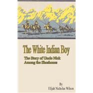 The White Indian Boy: The Story of Uncle Nick Among the Shoshones by Wilson, Elijah Nicholas; Wilson, F. N.; Driggs, Howard R., 9781589635838