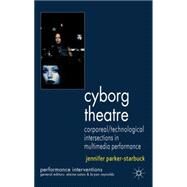 Cyborg Theatre Corporeal/Technological Intersections in Multimedia Performance by Parker-Starbuck, Jennifer, 9780230245839