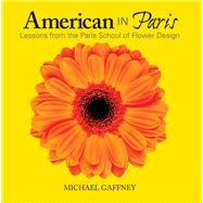 American in Paris Lessons from the Paris School of Flower Design by Gaffney, Michael, 9780989925839