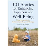 101 Stories for Enhancing Happiness and Well-Being: Using Metaphors in Positive Psychology and Therapy by Burns; George W., 9781138935839