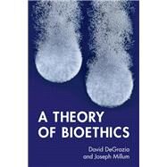A Theory of Bioethics by David DeGrazia; Joseph Millum, 9781316515839