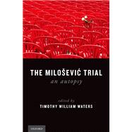 The Milosevic Trial An Autopsy by Waters, Timothy William, 9780199795840