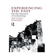 Experiencing the Past: On the Character of Archaeology by Shanks,Michael, 9780415055840