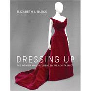 Dressing Up The Women Who Influenced French Fashion by Block, Elizabeth L., 9780262045841