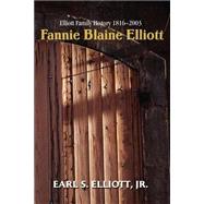 Fannie Blaine Elliott: Elliott Family History, 1816-2003 by Elliott, Earl S., Jr., 9780595305841