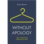 Without Apology The Abortion Struggle Now by Brown, Jenny, 9781788735841