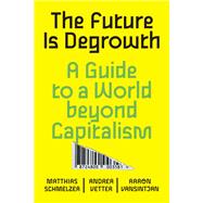The Future is Degrowth A Guide to a World Beyond Capitalism by Schmelzer, Matthias; Vetter, Andrea; Vansintjan, Aaron, 9781839765841