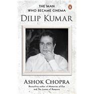 The Man Who Became Cinema Dilip Kumar by Chopra, Ashok, 9780143475842