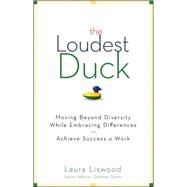 The Loudest Duck Moving Beyond Diversity while Embracing Differences to Achieve Success at Work by Liswood, Laura A., 9780470485842