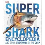 Super Shark Encyclopedia and Other Creatures of the Deep by DK Publishing, 9781465435842